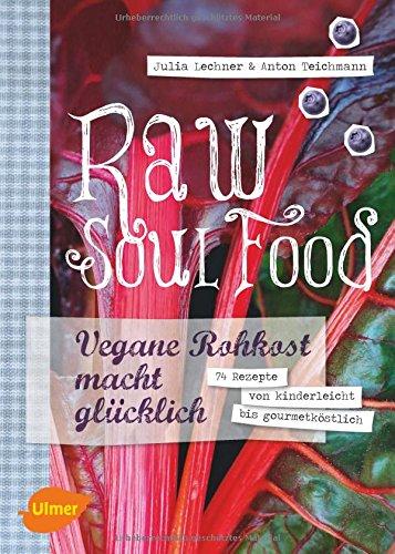 Raw Soul Food: Vegane Rohkost macht glücklich. 74 Rezepte von kinderleicht bis gourmetköstlich