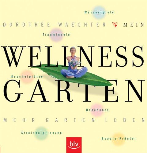 Wellness Garten: Mehr Garten Leben. Trauminseln, Kuschelplätze, Streichelpflanzen, Naschobst, Wasserspiele, Beauty-Kräuter