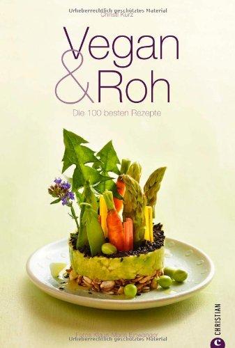 Vegan & Roh: Kochbuch mit den 100 besten Rezepten ohne tierische Produkte mit Dips, Shakes, Carpaccios, Suppen, Hauptgerichten und Desserts auf 160 Seiten: Die 100 besten Rezepte