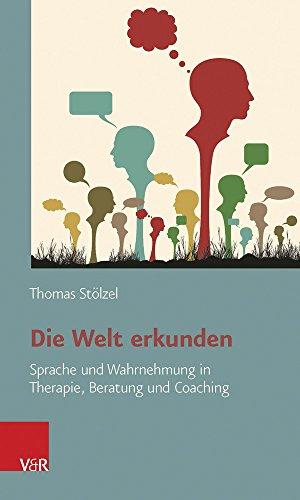 Die Welt erkunden: Sprache und Wahrnehmung in Therapie, Beratung und Coaching (Kataloge Der Bibliotheca Hertziana)