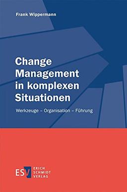 Change Management in komplexen Situationen: Werkzeuge - Organisation - Führung