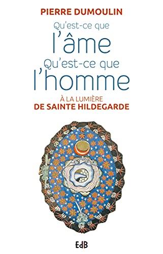 Qu'est-ce que l'âme, qu'est-ce que l'homme : à la lumière de sainte Hildegarde