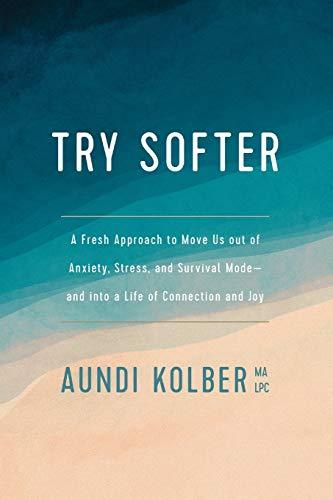 Try Softer: A Fresh Approach to Move Us Out of Anxiety, Stress, and Survival Mode--And Into a Life of Connection and Joy