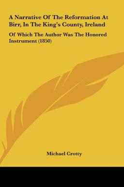 A Narrative Of The Reformation At Birr, In The King's County, Ireland: Of Which The Author Was The Honored Instrument (1850)