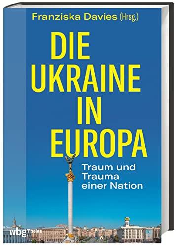 Die Ukraine in Europa: Traum und Trauma einer Nation