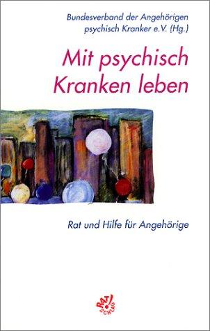 Mit psychisch Kranken leben: Rat und Hilfe für Angehörige