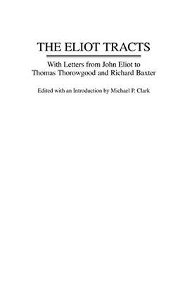 The Eliot Tracts: With Letters from John Eliot to Thomas Thorowgood and Richard Baxter (Contributions in American History)