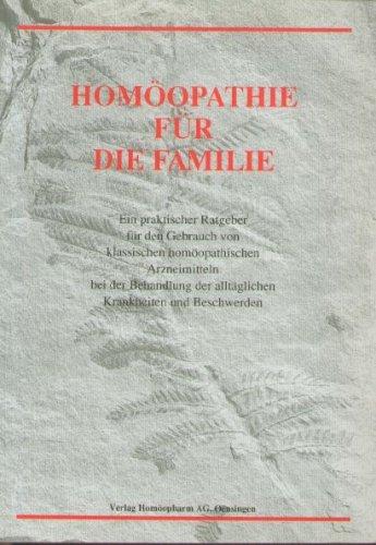 Homöopathie für die Familie. Einpraktischer Ratgeber für den Gebrauch von klassischen Homöopathischen Arzneimitteln bei der Behandlung der alltäglichen Krankheiten und Beschwerden