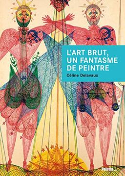 L'art brut, un fantasme de peintre : Jean Dubuffet et les enjeux d'un discours