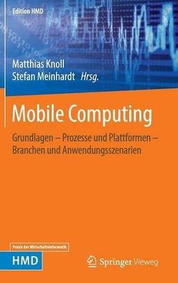 Mobile Computing: Grundlagen - Prozesse und Plattformen - Branchen und Anwendungsszenarien (Edition HMD)