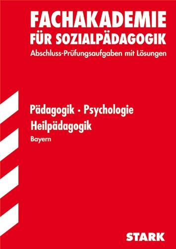 Fachschule /Fachakademie Bayern / Pädagogik / Psychologie / Heilpädagogik: Fachakademie für Sozialpädagogik Abschluss-Prüfungsaufgaben 2007-2012 mit ... Abschluss-Prüfungsaufgaben mit Lösungen