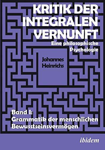 Kritik der integralen Vernunft: Eine philosophische Psychologie. Band I: Grammatik der menschlichen Bewusstseinsvermögen