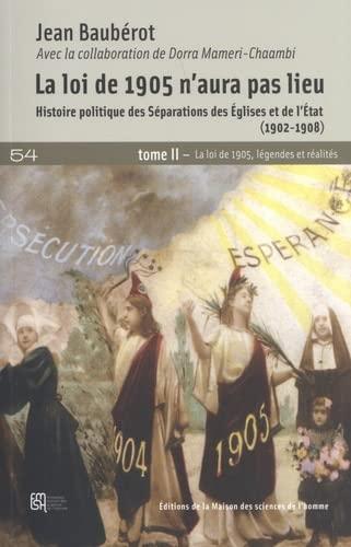 La loi de 1905 n'aura pas lieu : histoire politique des séparations des Eglises et de l'Etat (1902-1908). Vol. 2. La loi de 1905, légendes et réalités