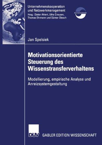 Motivationsorientierte Steuerung des Wissenstransferverhaltens: Modellierung, empirische Analyse und Anreizsystemgestaltung (Unternehmenskooperation und Netzwerkmanagement)