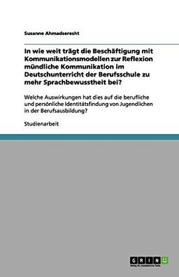 In wie weit trägt die Beschäftigung mit Kommunikationsmodellen zur Reflexion mündliche Kommunikation im Deutschunterricht der Berufsschule zu mehr ... von Jugendlichen in der Berufsausbildung?