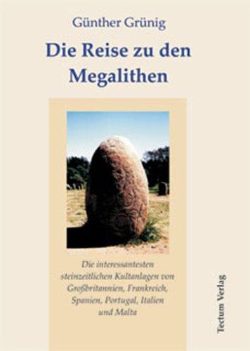 Die Reise zu den Megalithen. Die interessantesten steinzeitlichen Kultanlagen von Großbritannien, Frankreich, Spanien, Portugal, Italien und Malta