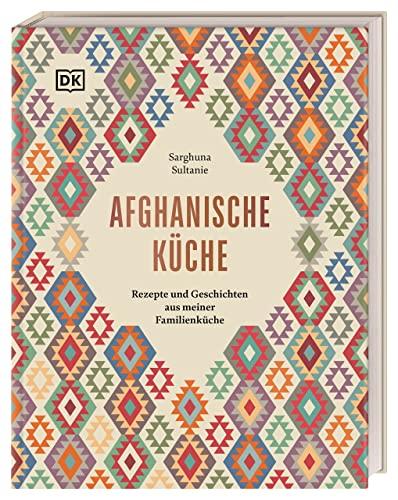 Afghanische Küche: Rezepte und Geschichten aus meiner Familienküche. 80 traditionelle Rezepte aus Afghanistan, persönliche Geschichten und Einblicke in die afghanische Esskultur