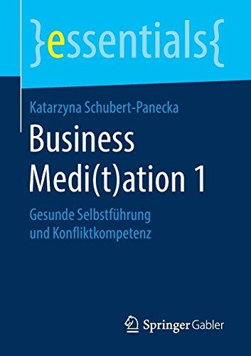 Business Medi(t)ation 1: Gesunde Selbstführung und Konfliktkompetenz (essentials)