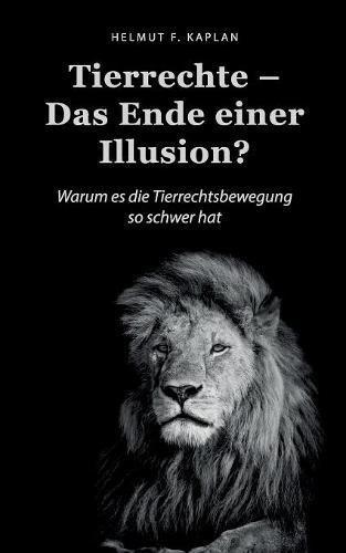 Tierrechte - Das Ende einer Illusion?: Warum es die Tierrechtsbewegung so schwer hat