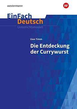 EinFach Deutsch Unterrichtsmodelle: Uwe Timm: Die Entdeckung der Currywurst: Klassen 8 - 10