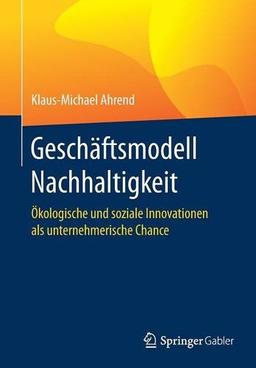 Geschäftsmodell Nachhaltigkeit: Ökologische und soziale Innovationen als unternehmerische Chance