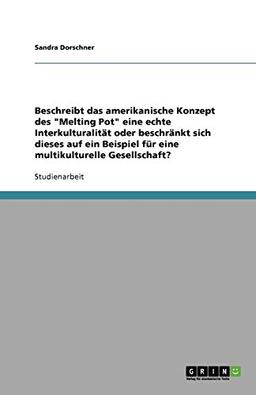 Beschreibt das amerikanische Konzept des "Melting Pot" eine echte Interkulturalität oder beschränkt sich dieses auf ein Beispiel für eine multikulturelle Gesellschaft?