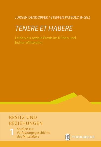 Tenere et habere: Leihen als soziale Praxis im frühen und hohen Mittelalter (Besitz und Beziehungen. Studien zur Verfassungsgeschichte des Mittelalters)