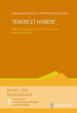 Tenere et habere: Leihen als soziale Praxis im frühen und hohen Mittelalter (Besitz und Beziehungen. Studien zur Verfassungsgeschichte des Mittelalters)