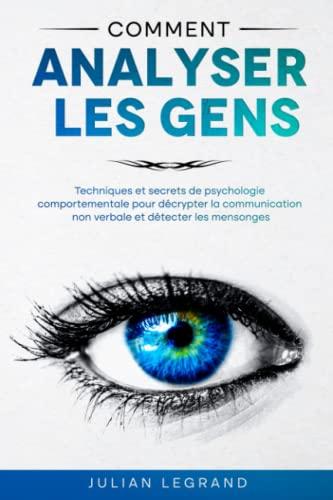 Comment analyser les gens: Techniques et secrets de psychologie comportementale pour décrypter la communication non verbale et détecter les mensonges