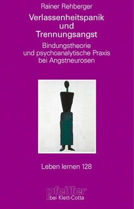 Verlassenheitspanik und Trennungsangst. Bindungstheorie und psychoanalytische Praxis bei Angstneurosen (Leben Lernen 128)