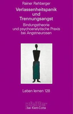 Verlassenheitspanik und Trennungsangst. Bindungstheorie und psychoanalytische Praxis bei Angstneurosen (Leben Lernen 128)