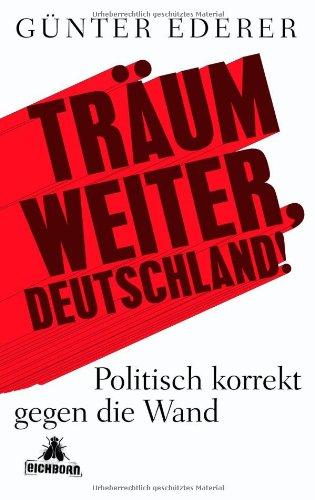 Träum weiter, Deutschland!: Politisch korrekt gegen die Wand