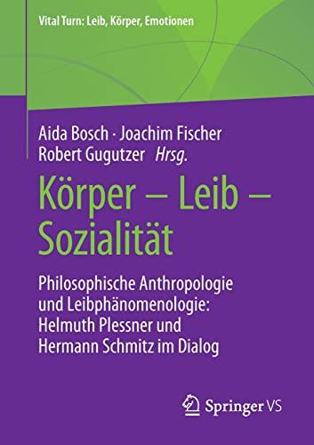 Körper – Leib – Sozialität: Philosophische Anthropologie und Leibphänomenologie: Helmuth Plessner und Hermann Schmitz im Dialog (Vital Turn: Leib, Körper, Emotionen)