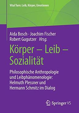 Körper – Leib – Sozialität: Philosophische Anthropologie und Leibphänomenologie: Helmuth Plessner und Hermann Schmitz im Dialog (Vital Turn: Leib, Körper, Emotionen)