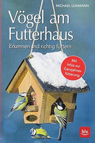 Vögel am Futterhaus: Erkennen und richtig füttern Mit Infos zur Ganzjahresfütterung