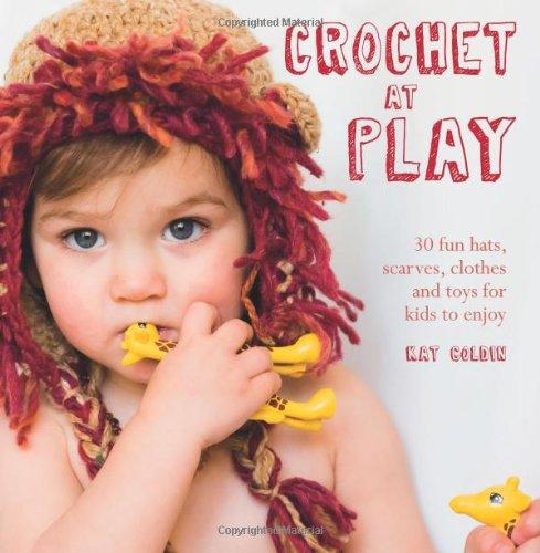 Crochet at Play: 30 Fun Hats, Scarves, Clothes and Toys for Kids to Enjoy