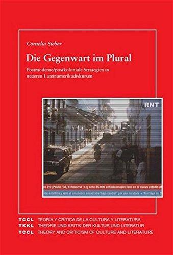 Die Gegenwart im Plural: Postmoderne /postkoloniale Stategien in neueren Lateinamerikadiskursen (TCCL - Teoría y crítica de la cultura y literatura)