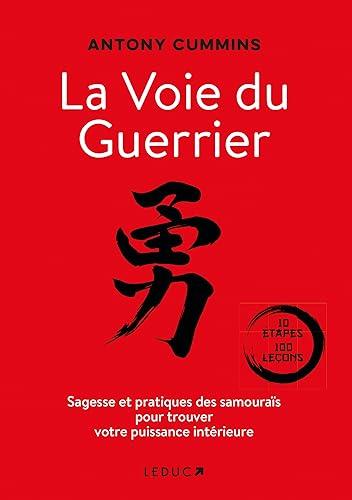 La voie du guerrier : sagesse et pratiques des samouraïs pour trouver votre puissance intérieure : 10 étapes, 100 leçons