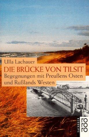 Die Brücke von Tilsit: Begegnungen mit Preußens Osten und Rußlands Westen