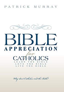 Bible Appreciation for Catholics: Learn the Bible. Love the Bible. Live the Bible.