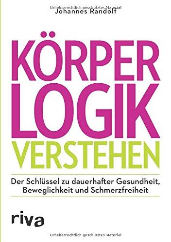 Körperlogik verstehen: Der Schlüssel zu dauerhafter Gesundheit, Beweglichkeit und Schmerzfreiheit