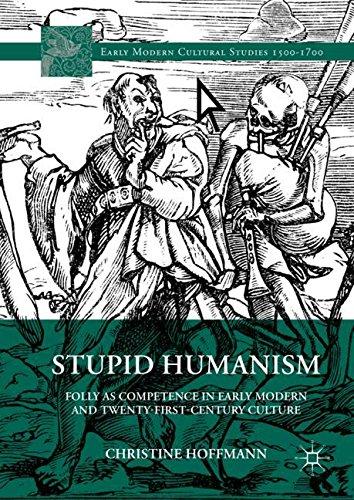 Stupid Humanism: Folly as Competence in Early Modern and Twenty-First-Century Culture (Early Modern Cultural Studies)