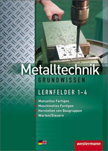 Metalltechnik Grundwissen: Lernfelder 1-4: Schülerbuch, 3. Auflage, 2012: Manuelles Fertigen. Maschinelles Fertigen. Herstellen von Baugruppen. Warten/Steuern