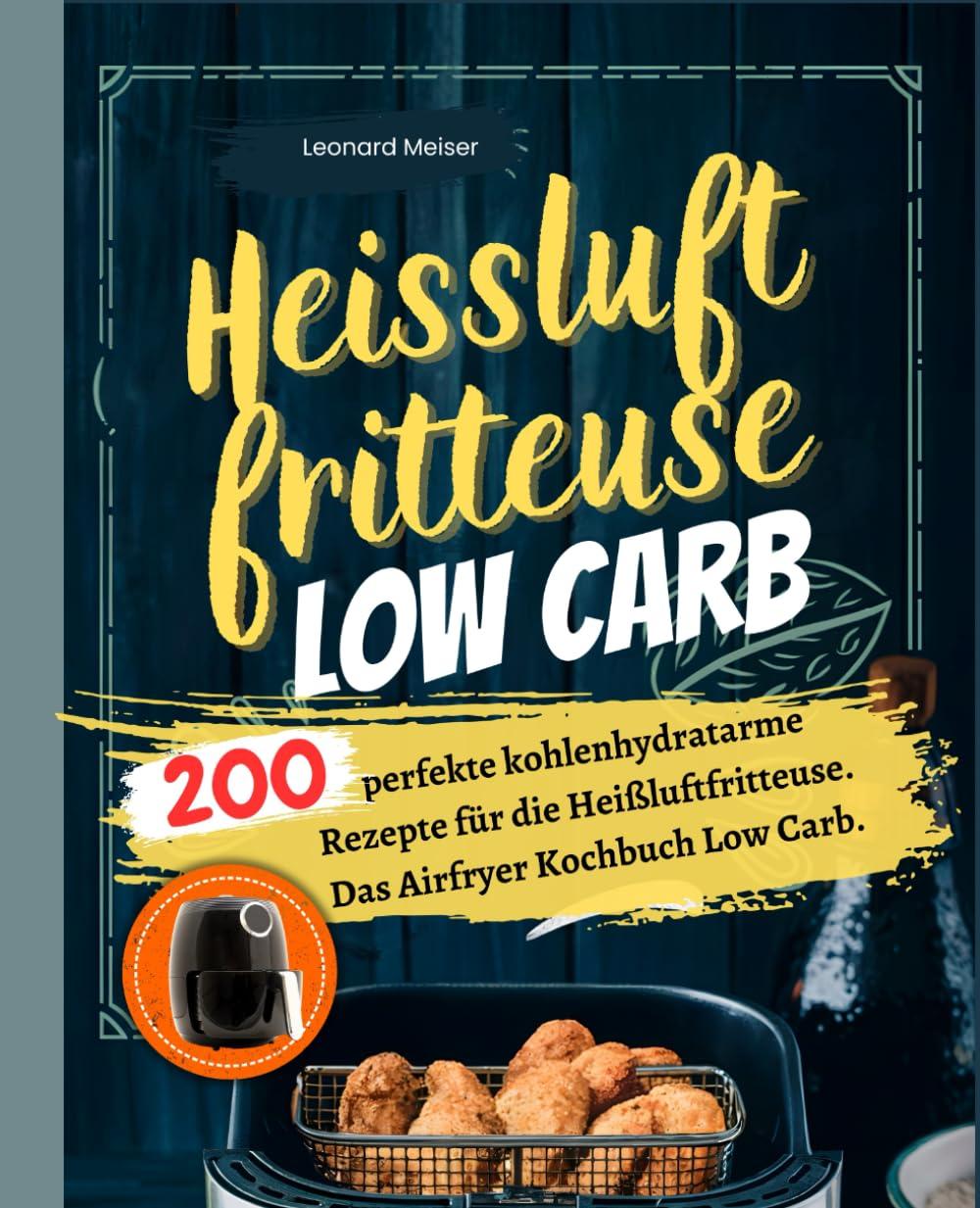 Heißluftfritteuse Low Carb: 200 perfekte kohlenhydratarme Rezepte für die Heißluftfritteuse. Das Airfryer Kochbuch Low Carb.