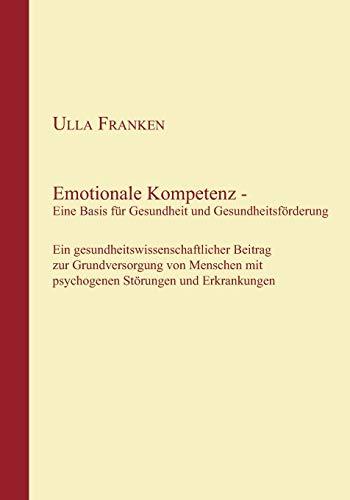 Emotionale Kompetenz - Eine Basis für Gesundheit und Gesundheitsförderung: Ein gesundheitswissenschaftlicher Beitrag zur Grundversorgung von Menschen mit psychogenen Störungen und Erkrankungen