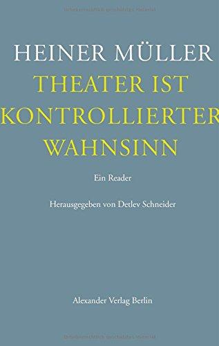 Theater ist kontrollierter Wahnsinn: Ein Reader. Texte zum Theater