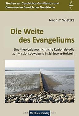 Die Weite des Evangeliums: Eine theologiegeschichtliche Regionalstudie zur Missionsbewegung in Schleswig-Holstein. Bd. 1: Von der Reformation bis zum ... und Ökumene im Bereich der Nordkirche)