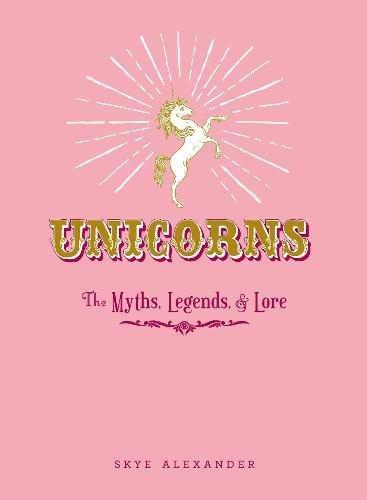 Unicorns: The Myths, Legends, & Lore