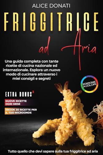 Friggitrice ad Aria: Una guida completa con tante ricette di cucina nazionale ed internazionale. Esplora un nuovo modo di cucinare, attraverso i miei consigli e segreti.