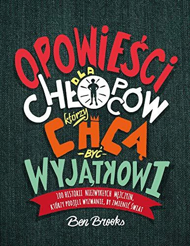 Opowiesci dla chlopcow, ktorzy chca byc wyjatkowi: 100 historii niezwykłych mężczyzn, którzy podjęli wyzwanie, by zmienić świat